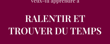 Veux-tu apprendre à  RALENTIR ET TROUVER DU TEMPS  pour ton bien-être mental et physique ?