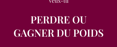 Veux-tu  PERDRE OU GAGNER DU POIDS  de manière durable et sans régime ?