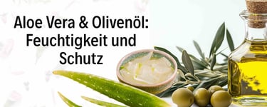 Aloe Vera & Olivenöl: Feuchtigkeit und Schutz