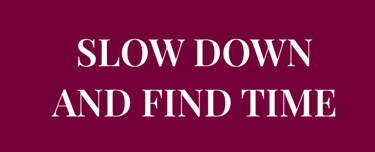 Do you want to learn how to  SLOW DOWN AND FIND TIME  for your mental & physical well-being?
