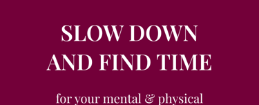 Do you want to learn how to SLOW DOWN AND FIND TIME for your mental & physical well-being?