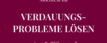 Möchtest du  VERDAUUNGS-PROBLEME LÖSEN  wie z. B. Blähungen?