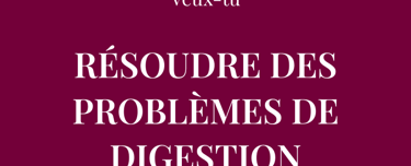 Veux-tu  RÉSOUDRE DES PROBLÈMES DE DIGESTION  comme les ballonnements ?