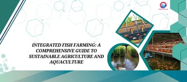 Integrated Fish Farming: A Comprehensive Guide to Sustainable Agriculture and Aquaculture