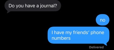Do you have a journal? No. I have my friends' phone numbers.