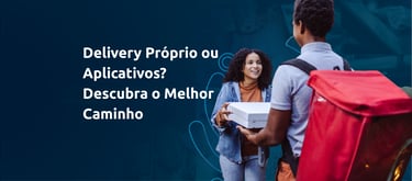 Delivery Próprio ou Aplicativos? Descubra o Melhor Caminho
