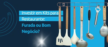 Investir em Kits para Restaurante: Furada ou Bom Negócio?