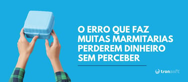 O Erro Que Faz Muitas Marmitarias Perderem Dinheiro Sem Perceber