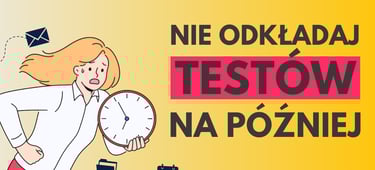 nie odkładaj testów na później