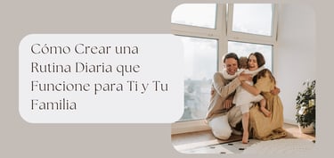 Cómo Crear una Rutina Diaria que Funcione para Ti y Tu Familia
