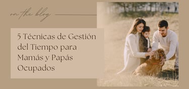 5 Técnicas de Gestión del Tiempo para Mamás y Papás Ocupados