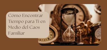 Cómo Encontrar Tiempo para Ti en Medio del Caos Familiar