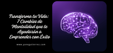 BLOG SOBRE Transforma tu Vida: 7 Cambios de Mentalidad que te Ayudarán a Emprender con Éxito