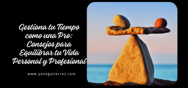 BLOG SOBRE Gestiona tu Tiempo como una Pro: Consejos para Equilibrar tu Vida Personal y Profesional