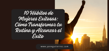 BLOG SOBRE 10 Hábitos de Mujeres Exitosas: Cómo Transformar tu Rutina y Alcanzar el Éxito