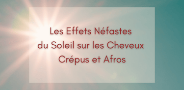 Les Effets Néfastes du Soleil sur les Cheveux Crépus et Afros