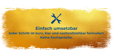 Einfach umsetzbar Jeder Schritt ist kurz, klar und nachvollziehbar formuliert. Keine Fachsprache.