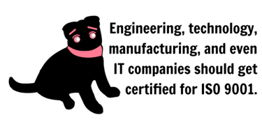 Engineering, technology, and even IT companies should get certified for ISO 9001.