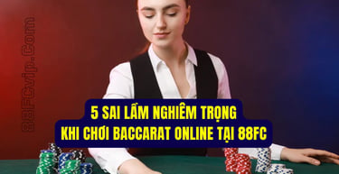 5 sai lầm nghiêm trọng khi chơi baccarat online tại 88fc