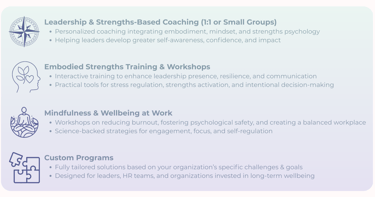 My offer embodied leadership, strengths based coaching, mindfulness & wellbeing at work