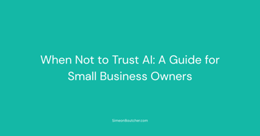 Text on teal background: When Not to Trust AI: A Guide for Small Business Owners by SimeonBoutcher.com