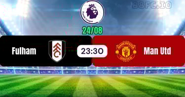 Nhận định Fulham vs Manchester United 24/08 từ 88FC