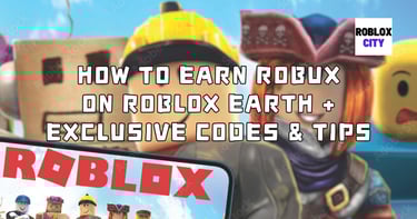 How to Earn Robux on Roblox Earth + Exclusive Codes & Tips