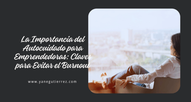 blog sobre La Importancia del Autocuidado para Emprendedoras: Claves para Evitar el Burnout