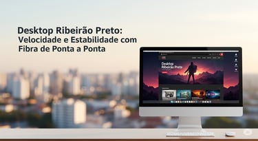 Desktop Ribeirão Preto Velocidade e Estabilidade com Fibra de Ponta a Ponta