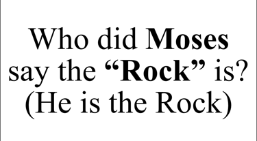 Who did Moses say the “Rock” is? (He is the Rock)
