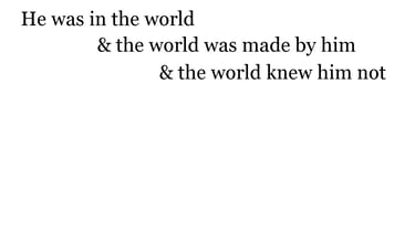 He was in the world, & the world was made by him, & the world knew him not.