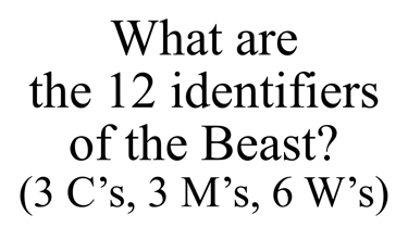 What are  the 12 identifiers  of the Beast? (3 C’s, 3 M’s, 6 W’s)