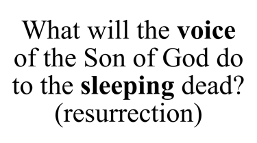 What will the voice of the Son of God do to the sleeping dead? (resurrection)