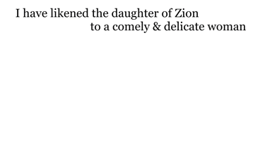 I have likened the daughter of Zion to a comely & delicate woman.