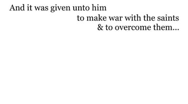 And it was given unto him to make war with the saints, & to overcome them...