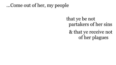 ...Come out of her, my people, that ye be not partakers of her sins, & that ye receive not of her