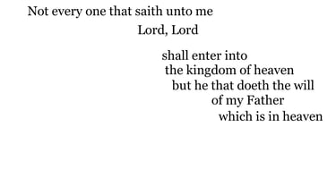 Not every one that saith unto me, Lord, Lord, shall enter into the kingdom of heaven; but he that do