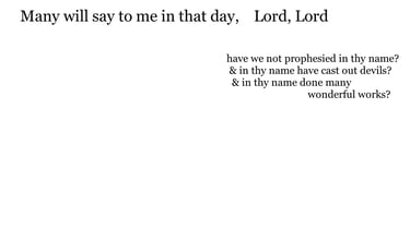 Many will say to me in that day, Lord, Lord, have we not prophesied in thy name? & in thy name have 