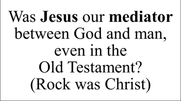 Was Jesus our mediator between God and man, even in the Old Testament? (Rock was Christ)