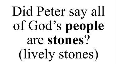 Did Peter say all of God’s people are stones? (lively stones)