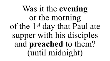 Was it the evening or the morning of the 1st day that Paul ate supper with his disciples & preached