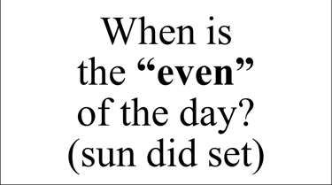 When is the “even” of the day? (sun did set)