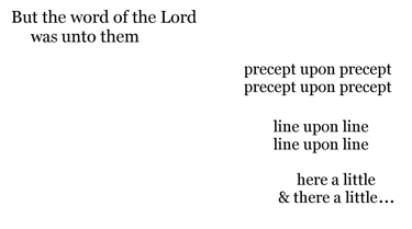 But the word of the Lord was unto them precept upon precept, precept upon precept; line upon line, l