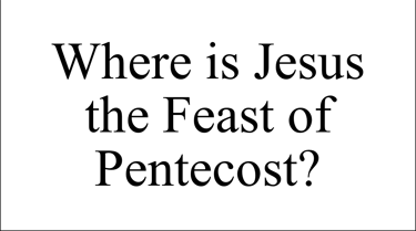 Where is Jesus the Feast of Pentecost?