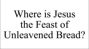 Where is Jesus the Feast of Unleavened Bread?