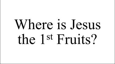 Where is Jesus the 1st Fruits?