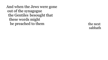 And when the Jews were gone out of the synagogue, the Gentiles besought that these words might be pr