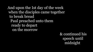 And upon the 1st day of the week, when the disciples came together to break bread, Paul preached un
