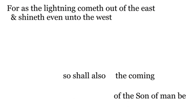 For as the lightning cometh out of the east, & shineth even unto the west; so shall also the coming 