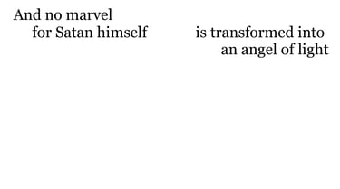 And no marvel; for Satan himself is transformed into an angel of light.